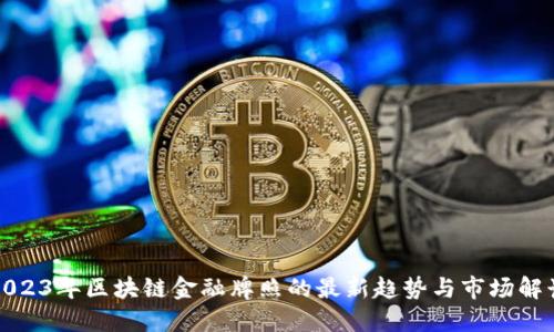 2023年区块链金融牌照的最新趋势与市场解读
