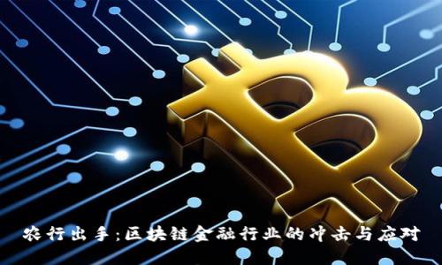 农行出手：区块链金融行业的冲击与应对