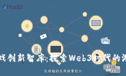 区块链游戏创新智库：探索Web3时代的游戏新生态