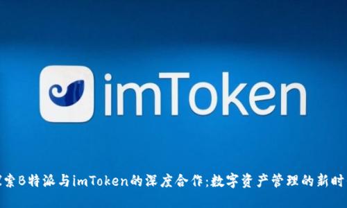 探索B特派与imToken的深度合作：数字资产管理的新时代