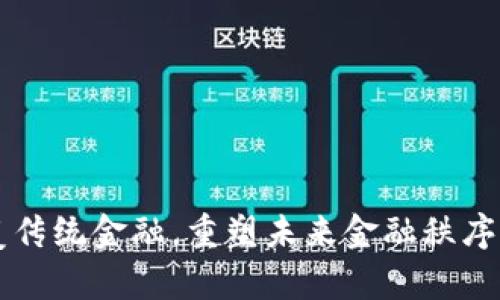 区块链颠覆传统金融，重塑未来金融秩序的冲击分析