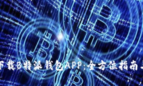 如何安全下载B特派钱包APP：全方位指南与实用技巧