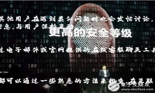   如何解决BitP钱包官网打不开的各种问题？ / 

 guanjianci BitP钱包, 官网打不开, 解决办法, 网络问题, 加密货币 /guanjianci 

前言
在如今这数字化时代，加密货币的使用越来越普遍，BitP钱包作为一种可靠的加密货币存储工具，也因此受到越来越多用户的关注。然而，很多用户在访问BitP钱包官网时可能会遇到打不开的情况。那么，如果你面临这样的困扰，该如何有效解决呢？接下来，我们将探讨一些可能的原因和相应的解决办法。

1. 网络连接问题
首先，检查自己的网络连接。如果你发现BitP钱包官网无法打开，第一步应该是确认你的设备是否连接到互联网。你可以尝试访问其他网站，看是否能够正常打开。如果其他网站也无法访问，那么很可能是你的网络连接出了问题。
在这种情况下，尝试重新启动路由器或调制解调器。断开电源，等待约30秒，然后重新连接电源。这样可以帮助解决临时的网络问题。有时候，ISP（互联网服务提供商）也可能会在进行维护或面临技术故障，导致用户暂时无法上网。如果是这种情况，你可能需要耐心等待。

2. 清理浏览器缓存与Cookies
如果你的网络连接正常，但仍然无法打开BitP钱包官网，可以考虑清理浏览器的缓存和Cookies。浏览器缓存是为了加快网页加载速度而存储的一些数据，但有时这些数据可能会过时，导致加载页面失败。
具体操作如下：打开浏览器，找到设置选项，通常在右上角选择“更多工具”或“历史记录”，接着选择“清除浏览数据”。这里建议清除所有内容，以确保不会加载任何可能导致问题的数据。
清理完成后，重新启动浏览器，再次尝试访问BitP钱包官网，看看问题是否得到解决。

3. 更换浏览器或设备
有时候，不同的浏览器可能在加载同一网页时表现不同。如果你一直使用某个特定的浏览器，可以尝试更换另一个浏览器，比如从Chrome换成Firefox，或从Safari换到Edge。不同的浏览器可能会有不同的兼容性设置，帮助你找到合适的解决方案。
此外，使用另一台设备（如手机、平板或另一台电脑）也可以作为备选方案。这可以有效判断问题是出在设备本身还是官网本身。

4. 检查防火墙或安全软件设置
有时，防火墙或安全软件可能会误判某些网站为不安全的网站，进而阻止访问。为此，你可以临时禁用这些安全软件，然后再次尝试访问BitP钱包官网。如果能够成功打开网站，那么很显然是安全设置的问题。
当然，不建议长期关闭安全软件，但你可以在设置中手动将BitP钱包官网添加到白名单中，这样就可以顺畅访问。同时，确保你的安全软件和操作系统是最新版本，以减少新出现的问题。

5. 尝试使用VPN
在某些地区，由于政策或网络服务的限制，访问某些网站可能会受到影响。如果你在某些国家或地区，可能会遇到访问BitP钱包官网困难的情况。这时候，你可以考虑使用VPN（虚拟专用网络），它可以帮助你绕过地域限制，访问被封锁的网站。
选择一个信誉良好的VPN服务，连接到其他国家的服务器，然后尝试再次访问BitP钱包官网。这一过程并不复杂，许多VPN服务提供商的用户界面都相对简单易用。

6. 访问社区和支持页面
如果以上方法都没有解决你的问题，建议访问BitP社区论坛或支持页面。在这些平台上，很多用户会分享他们的经验和解决方案。有时，官网的维护临时下线，其他用户在遇到类似问题时也会发帖讨论。
此外，你也可以通过社交媒体平台（如Twitter或Facebook）查看BitP钱包的官方账号，看看是否有关于官网状态的公告。官方通常会在这些平台上及时更新信息，与用户保持互动。

7. 联系客服进行反馈
最后，如果上述方法都无法解决问题，建议直接联系BitP钱包的客服团队。他们通常可以提供更专业的技术支持，帮助用户解决各种问题。联系客服时，可以通过电子邮件或官网提供的在线客服聊天工具向支持团队提交问题。
在联系时，详细描述你遇到的情况，包括你尝试过的解决方案，以便客服尽快提供有效的帮助。

总结
在使用BitP钱包的过程中，官网无法访问虽然是一个常见问题，但大多数情况下是可以通过简单的步骤解决的。无论是网络连接、浏览器缓存，还是设备问题，都可以通过一些熟悉的方法来排查。在互联网环境中，我们难免会遇到各种障碍，但问题总是有解决的办法。希望以上方法能帮助大家顺利访问BitP钱包官网，使大家在加密货币的世界中继续开心畅游。