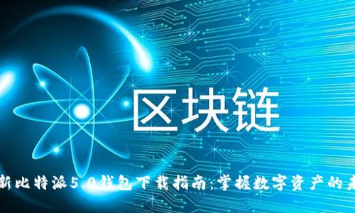 最新比特派5.0钱包下载指南：掌握数字资产的未来