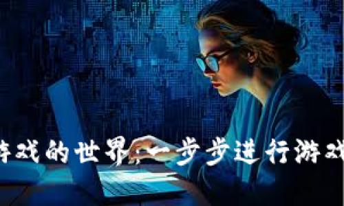 探索区块链游戏的世界：一步步进行游戏下载和注册！