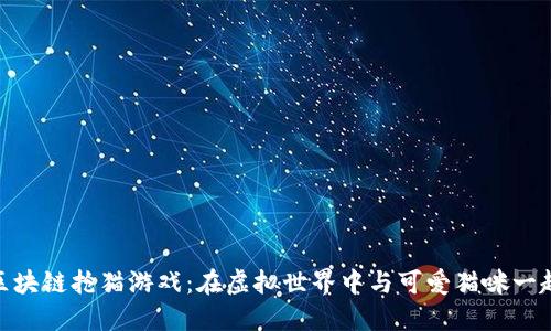 探索区块链抢猫游戏：在虚拟世界中与可爱猫咪一起冒险