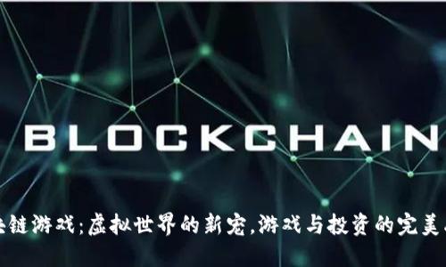区块链游戏：虚拟世界的新宠，游戏与投资的完美融合