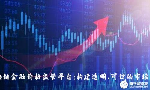区块链金融价格监管平台：构建透明、可信的市场未来