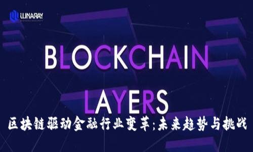 区块链驱动金融行业变革：未来趋势与挑战