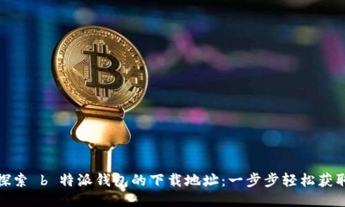 探索 b 特派钱包的下载地址：一步步轻松获取