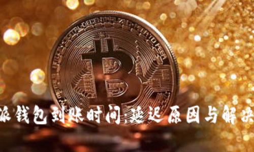 揭秘B特派钱包到账时间：延迟原因与解决方法一览