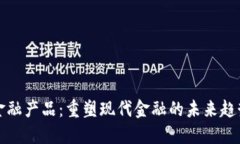 区块链金融产品：重塑现代金融的未来趋势与机