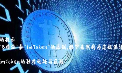 猜测你可能想了解的提示
为帮助您更好了解“B特派”和“imToken”的区别，接下来我将为您提供详细的信息和分析。 

深度解析：B特派与imToken的独特之处与区别
