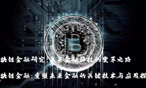 区块链金融研究：未来金融科技的变革之路

区块链金融：重塑未来金融的关键技术与应用探讨