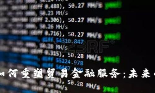 区块链技术如何重塑贸易金融服务：未来的支付与信任