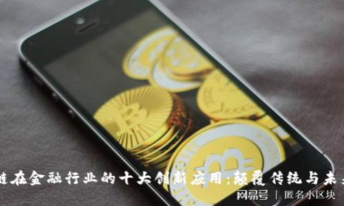 区块链在金融行业的十大创新应用：颠覆传统与未来展望