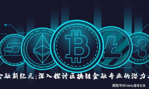 未来金融新纪元：深入探讨区块链金融专业的潜力与机遇