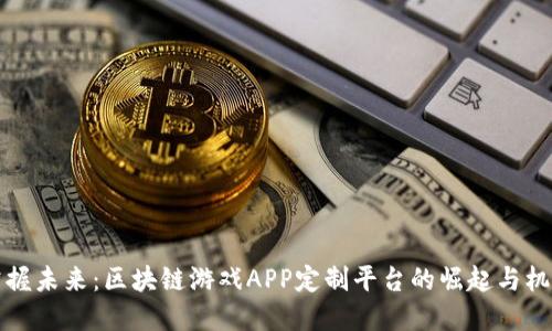 掌握未来：区块链游戏APP定制平台的崛起与机遇
