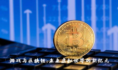 游戏与区块链：未来虚拟世界的新纪元