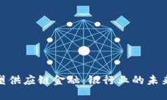 : 区块链重塑供应链金融：银行业的未来趋势与挑