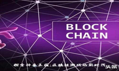 探索神兽王国：区块链游戏的新时代