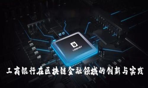 工商银行在区块链金融领域的创新与实践