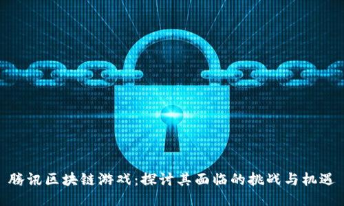 腾讯区块链游戏：探讨其面临的挑战与机遇