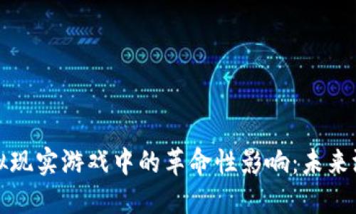 探索区块链在虚拟现实游戏中的革命性影响：未来游戏体验的大变革