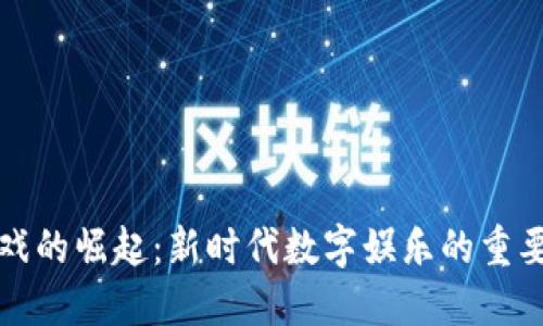 区块链游戏的崛起：新时代数字娱乐的重要性与影响