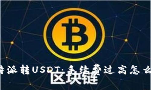 比特派转USDT：手续费过高怎么办？