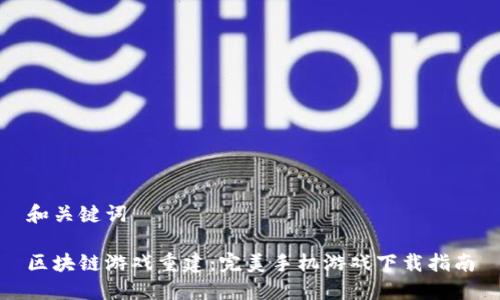 和关键词

区块链游戏重建：完美手机游戏下载指南