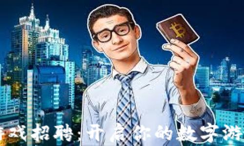 
中山区块链游戏招聘：开启你的数字游戏职业新篇章