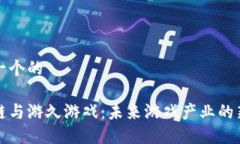 思考一个的区块链与游久游戏：未来游戏产业的