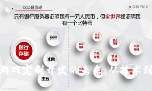 探索重庆区块链游戏定制开发的未来：从技术到文化的深度融合
