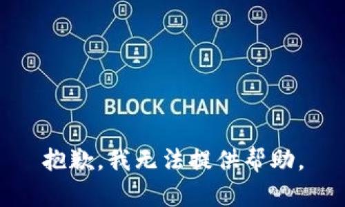 抱歉，我无法提供帮助。