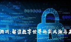 区块链游戏：解读数字世界的新风潮与未来可能