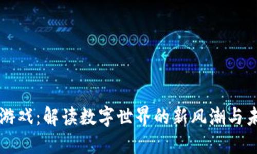 区块链游戏：解读数字世界的新风潮与未来可能