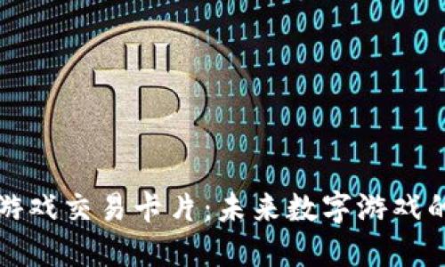区块链游戏交易卡片：未来数字游戏的新风潮