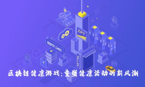 区块链健康游戏：重塑健康活动的新风潮