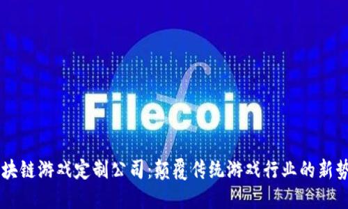 区块链游戏定制公司：颠覆传统游戏行业的新势力