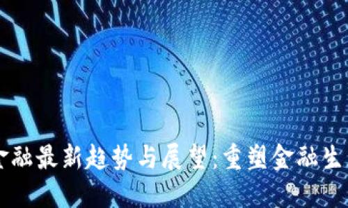 区块链金融最新趋势与展望：重塑金融生态的未来