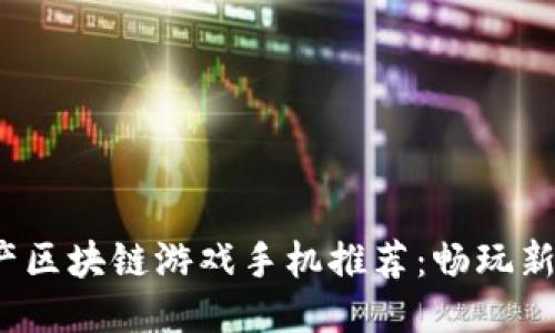 2023年五大国产区块链游戏手机推荐：畅玩新时代的游戏利器