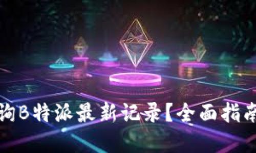如何高效查询B特派最新记录？全面指南与实用技巧
