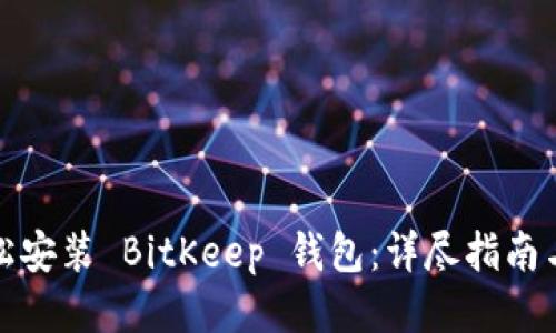 如何轻松安装 BitKeep 钱包：详尽指南与小技巧