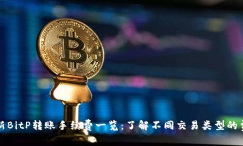 最新BitP转账手续费一览：了解不同交易类型的费用
