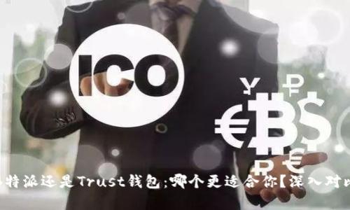 选择B特派还是Trust钱包：哪个更适合你？深入对比分析