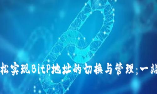 如何轻松实现BitP地址的切换与管理：一站式指南