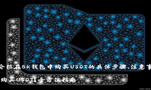 思路: 本文将详细介绍在BK钱包中购买USDT的具体步骤、注意事项以及相关知识。 

如何在BK钱包快速购买USDT？全方位指南