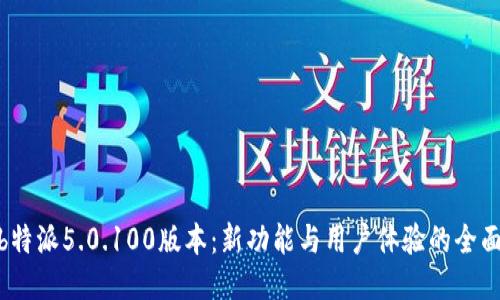 探索b特派5.0.100版本：新功能与用户体验的全面升级