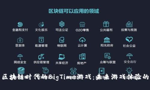 探索区块链时代的BigTime游戏：未来游戏体验的新宠